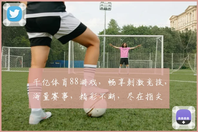 千亿体育88游戏，畅享刺激竞技，海量赛事，精彩不断，尽在指尖