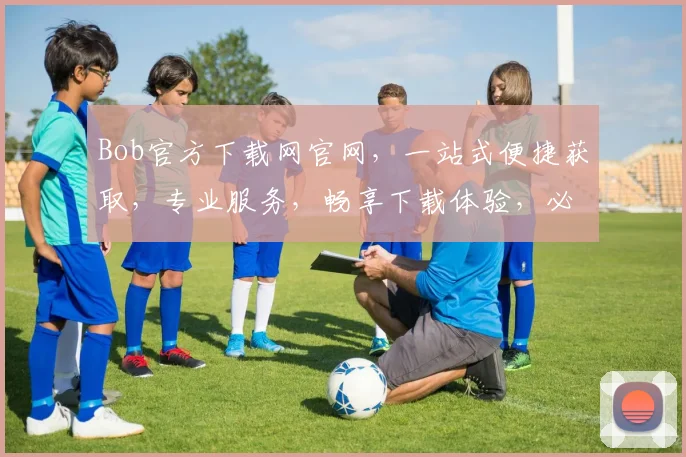 Bob官方下载网官网，一站式便捷获取，专业服务，畅享下载体验，必备首选平台，安全可靠。