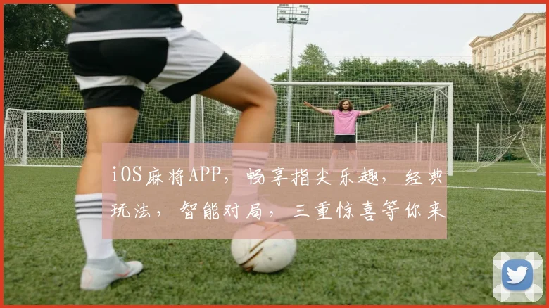 iOS麻将APP，畅享指尖乐趣，经典玩法，智能对局，三重惊喜等你来逗牌逗乐