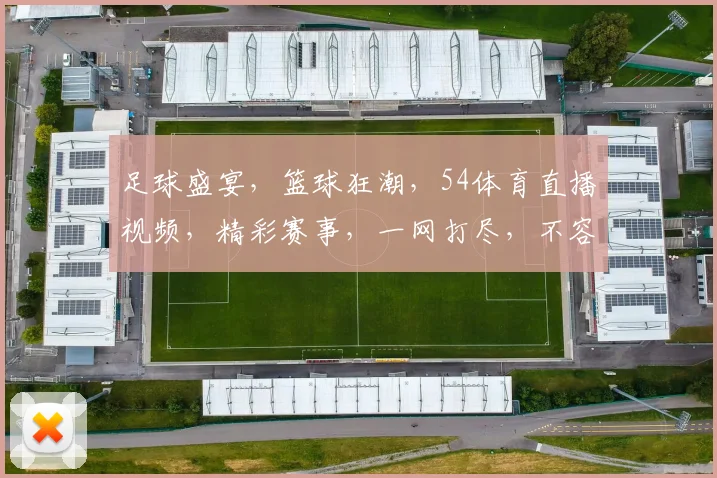 足球盛宴，篮球狂潮，54体育直播视频，精彩赛事，一网打尽，不容错过，三重惊喜，等你来战