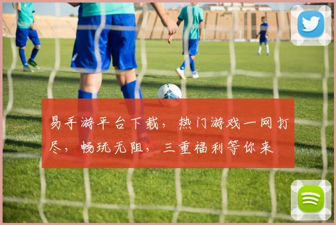 易手游平台下载，热门游戏一网打尽，畅玩无阻，三重福利等你来