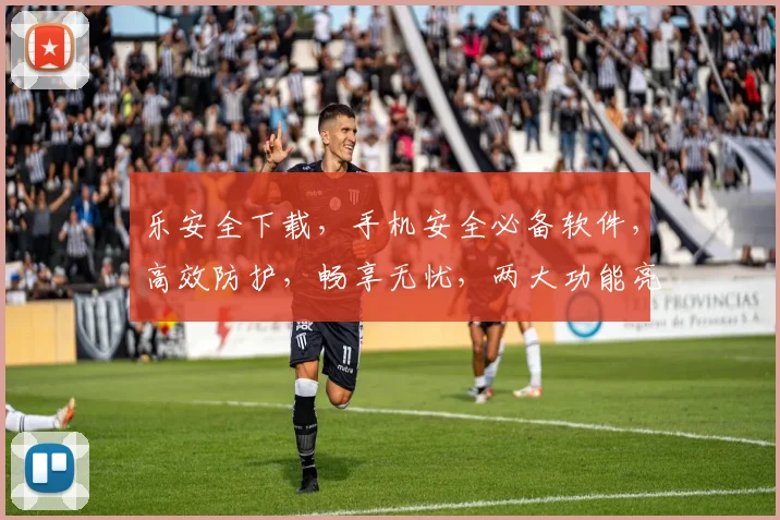 乐安全下载，手机安全必备软件，高效防护，畅享无忧，两大功能亮点，一触即达