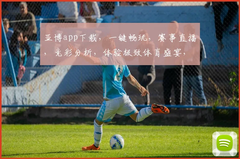 亚博app下载，一键畅玩，赛事直播，竞彩分析，体验极致体育盛宴，享受快乐生活