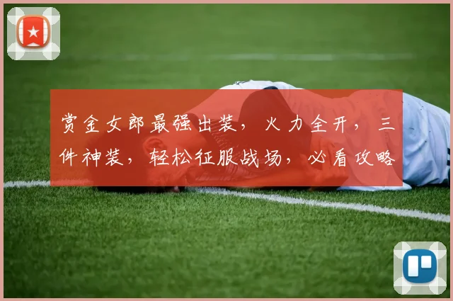 赏金女郎最强出装，火力全开，三件神装，轻松征服战场，必看攻略