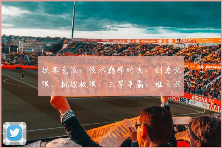 极客竞技，技术巅峰对决，创意无限，挑战极限，三界争霸，谁主沉浮
